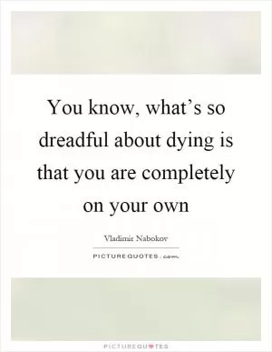 You know, what’s so dreadful about dying is that you are completely on your own Picture Quote #1