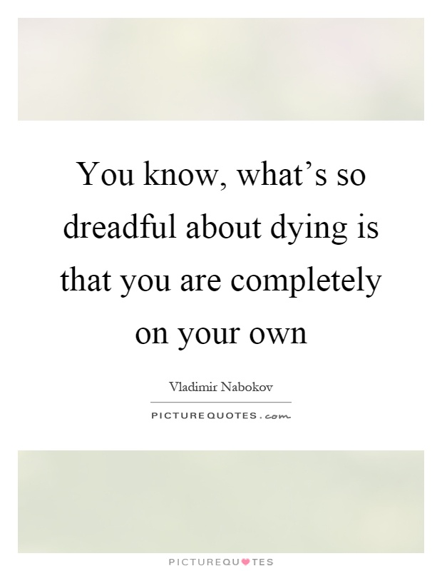 You know, what's so dreadful about dying is that you are completely on your own Picture Quote #1