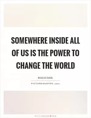 Somewhere inside all of us is the power to change the world Picture Quote #1
