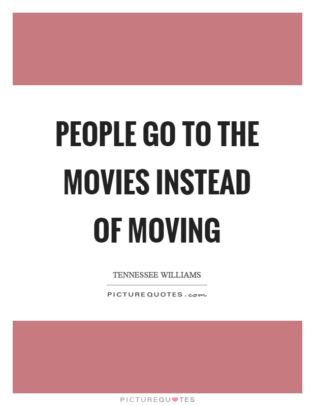 People go to the movies instead of moving Picture Quote #1