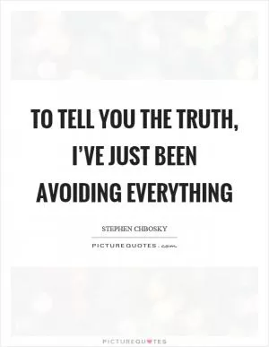 To tell you the truth, I’ve just been avoiding everything Picture Quote #1