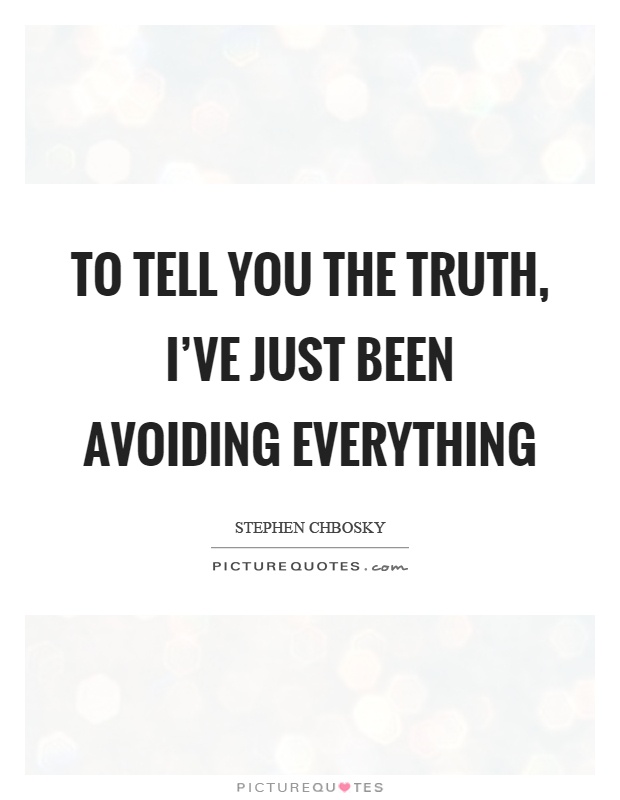 To tell you the truth, I've just been avoiding everything Picture Quote #1