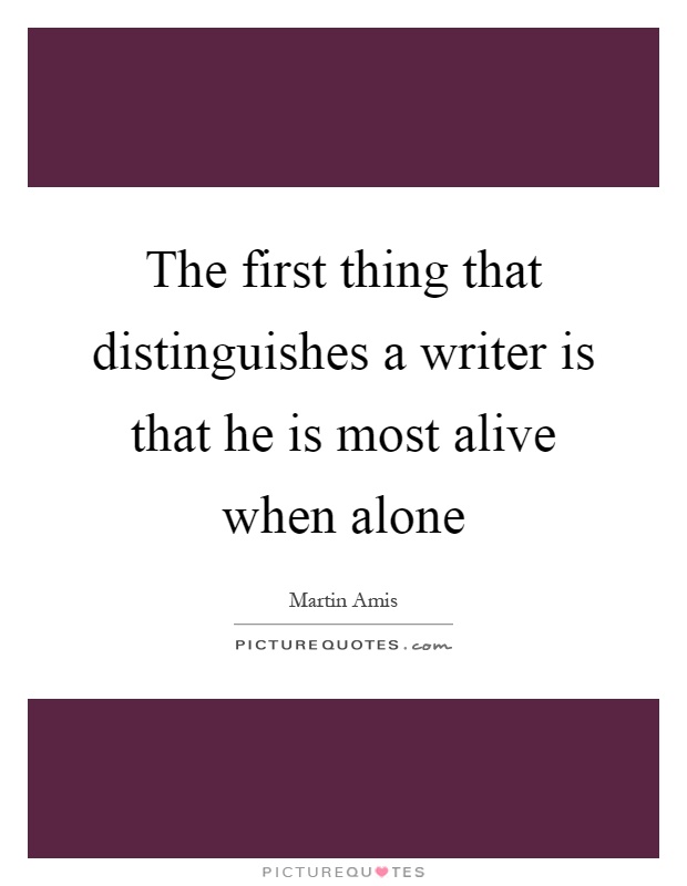 The first thing that distinguishes a writer is that he is most alive when alone Picture Quote #1