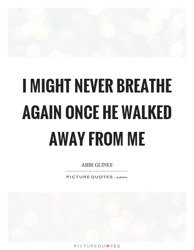I might never breathe again once he walked away from me Picture Quote #1