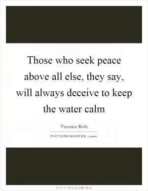 Those who seek peace above all else, they say, will always deceive to keep the water calm Picture Quote #1