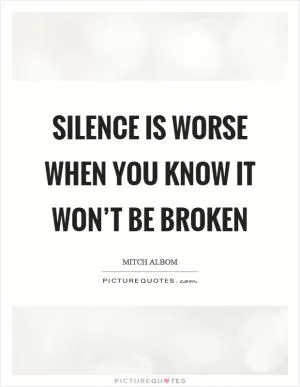 Silence is worse when you know it won’t be broken Picture Quote #1