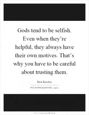 Gods tend to be selfish. Even when they’re helpful, they always have their own motives. That’s why you have to be careful about trusting them Picture Quote #1