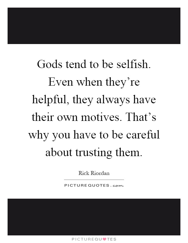 Gods tend to be selfish. Even when they're helpful, they always have their own motives. That's why you have to be careful about trusting them Picture Quote #1