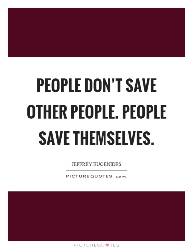 People don't save other people. People save themselves Picture Quote #1
