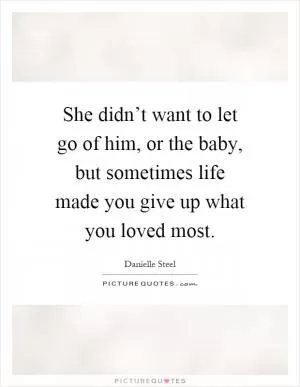 She didn’t want to let go of him, or the baby, but sometimes life made you give up what you loved most Picture Quote #1
