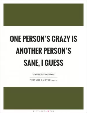 One person’s crazy is another person’s sane, I guess Picture Quote #1