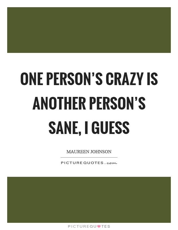 One person's crazy is another person's sane, I guess Picture Quote #1
