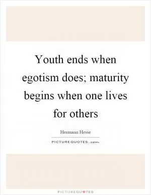 Youth ends when egotism does; maturity begins when one lives for others Picture Quote #1