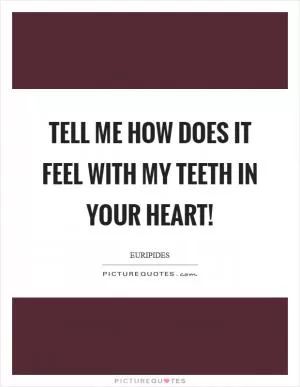 Tell me how does it feel with my teeth in your heart! Picture Quote #1