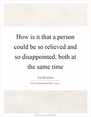 How is it that a person could be so relieved and so disappointed, both at the same time Picture Quote #1