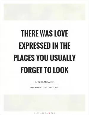 There was love expressed in the places you usually forget to look Picture Quote #1