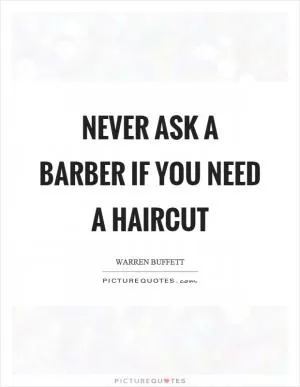 Never ask a barber if you need a haircut Picture Quote #1