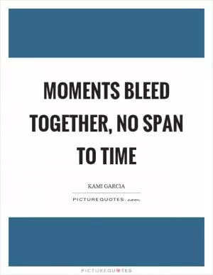 Moments bleed together, no span to time Picture Quote #1