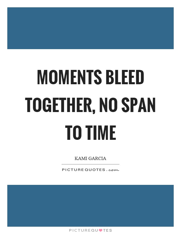 Moments bleed together, no span to time Picture Quote #1