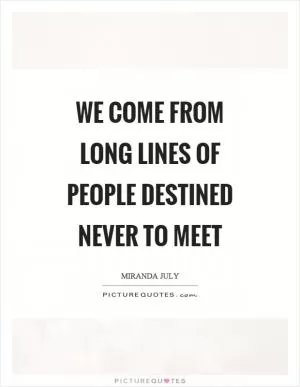 We come from long lines of people destined never to meet Picture Quote #1