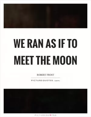 We ran as if to meet the moon Picture Quote #1