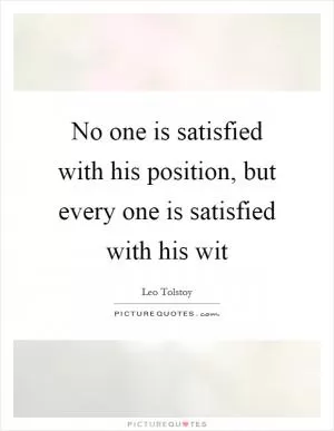 No one is satisfied with his position, but every one is satisfied with his wit Picture Quote #1