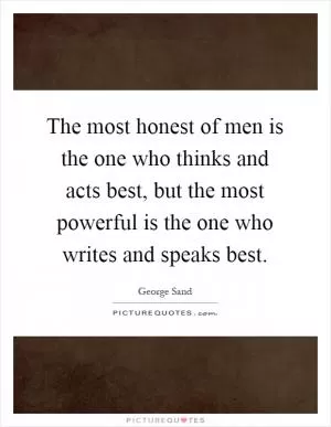 The most honest of men is the one who thinks and acts best, but the most powerful is the one who writes and speaks best Picture Quote #1