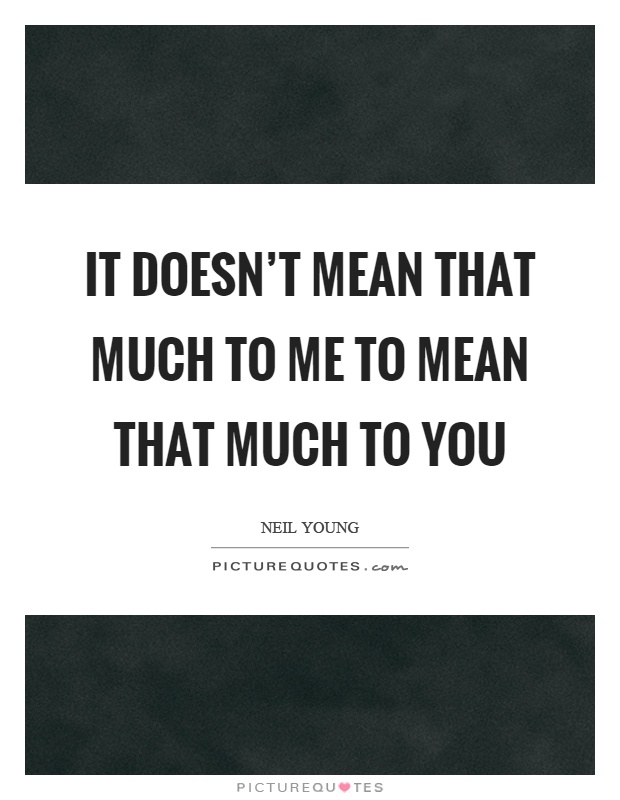 It doesn't mean that much to me to mean that much to you Picture Quote #1