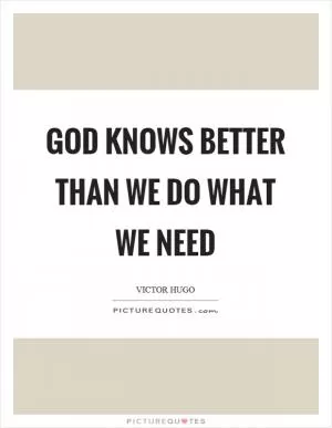 God knows better than we do what we need Picture Quote #1