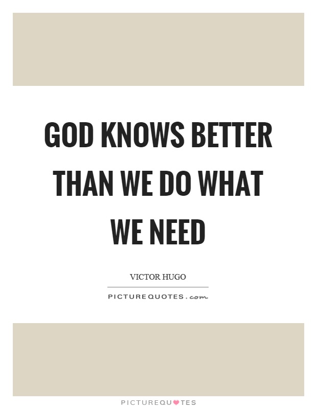 God knows better than we do what we need Picture Quote #1