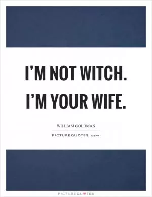I’m not witch. I’m your wife Picture Quote #1