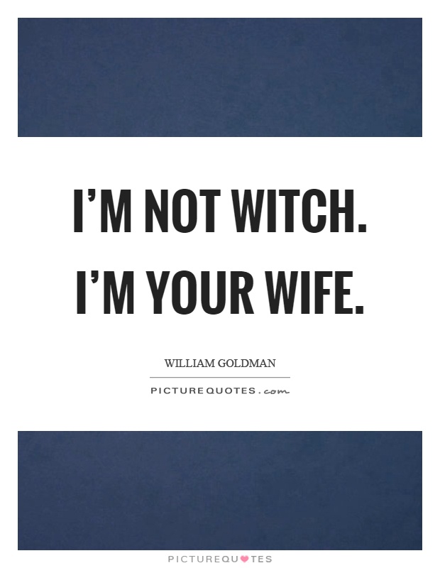 I'm not witch. I'm your wife Picture Quote #1