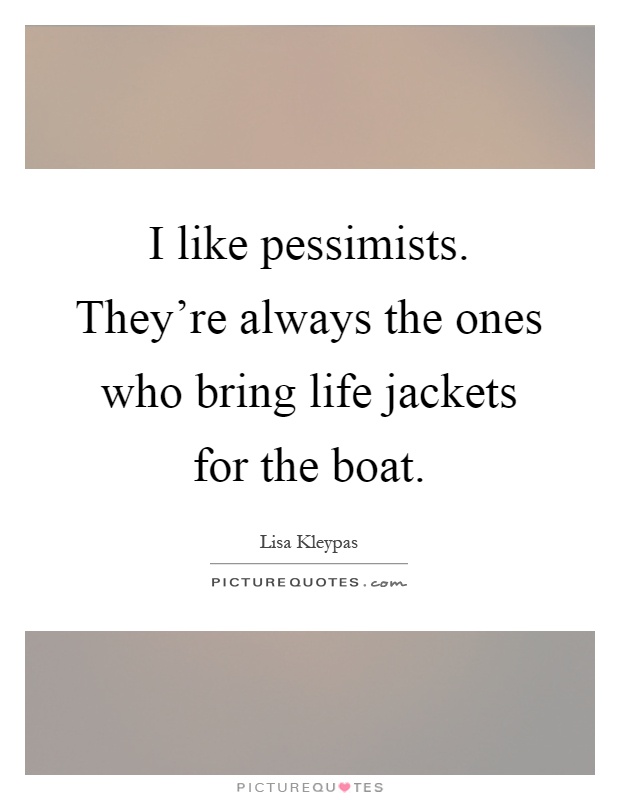 I like pessimists. They're always the ones who bring life jackets for the boat Picture Quote #1