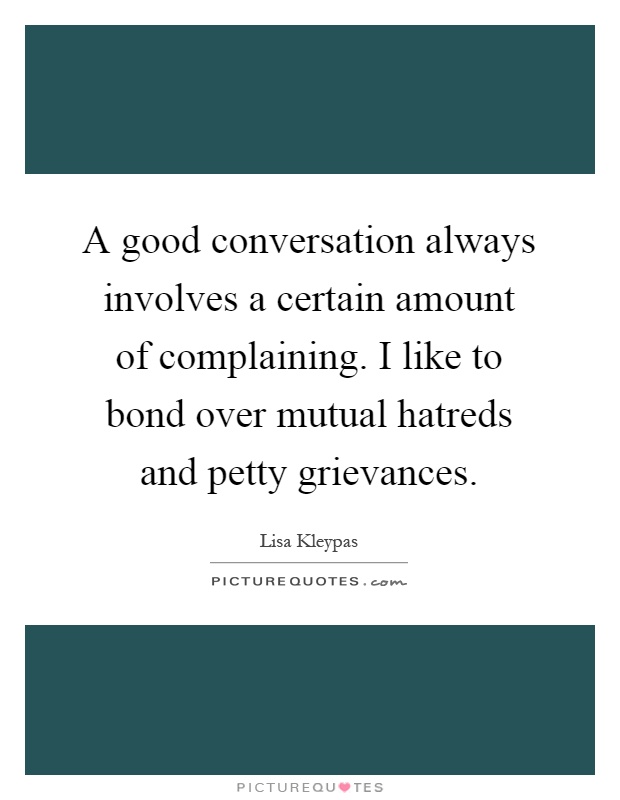 A good conversation always involves a certain amount of complaining. I like to bond over mutual hatreds and petty grievances Picture Quote #1