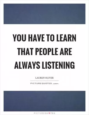 You have to learn that people are always listening Picture Quote #1