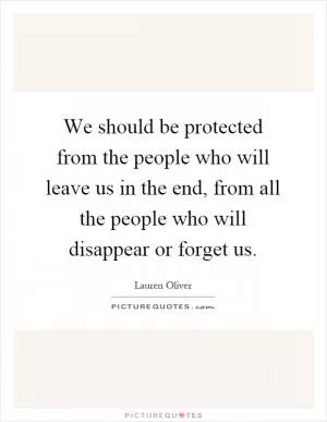 We should be protected from the people who will leave us in the end, from all the people who will disappear or forget us Picture Quote #1