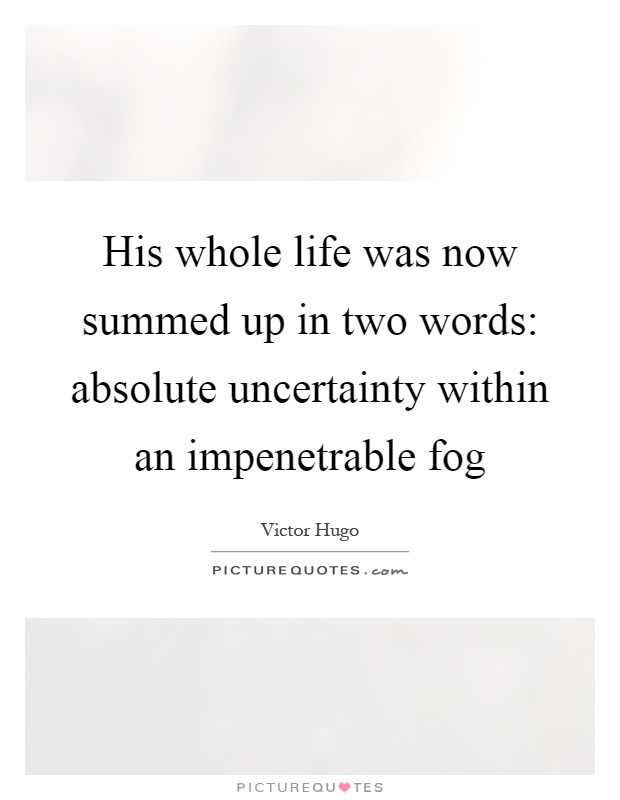 His whole life was now summed up in two words: absolute uncertainty within an impenetrable fog Picture Quote #1