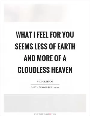 What I feel for you seems less of earth and more of a cloudless heaven Picture Quote #1