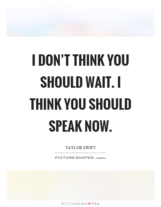 I don't think you should wait. I think you should speak now Picture Quote #1
