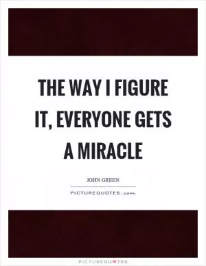 The way I figure it, everyone gets a miracle Picture Quote #1