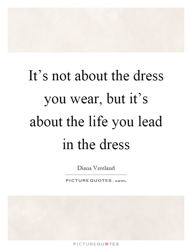 It's not about the dress you wear, but it's about the life you lead in the dress Picture Quote #1