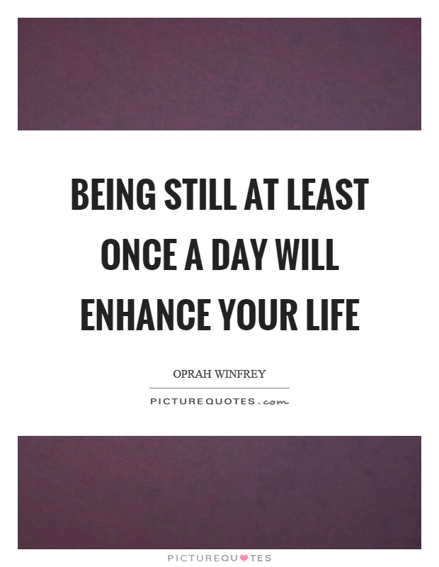 Being still at least once a day will enhance your life Picture Quote #1