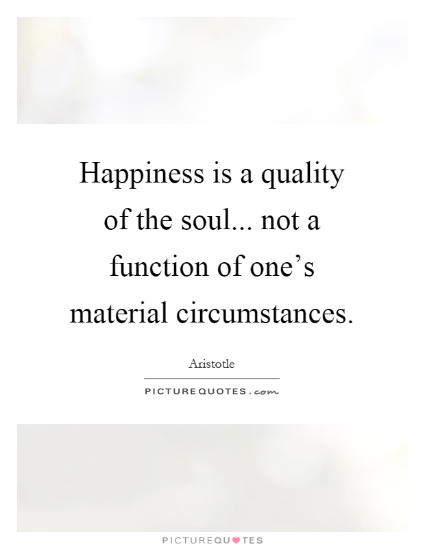 Happiness is a quality of the soul... not a function of one's material circumstances Picture Quote #1
