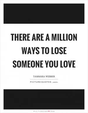 There are a million ways to lose someone you love Picture Quote #1