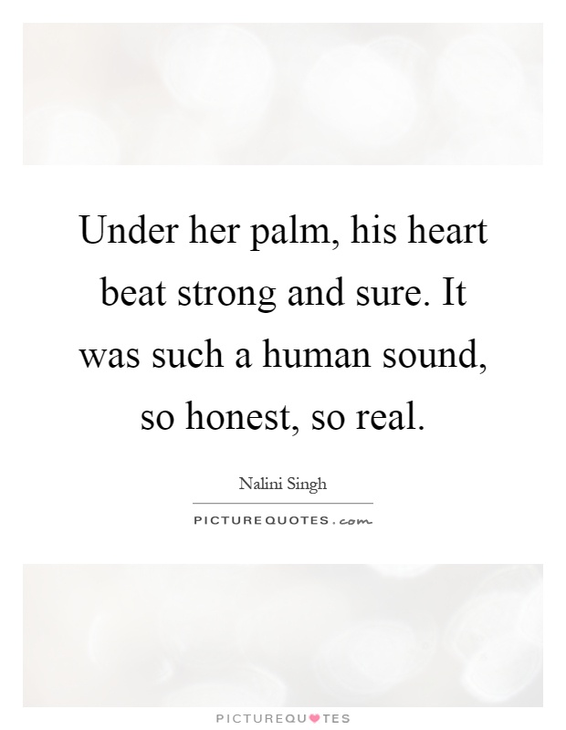 Under her palm, his heart beat strong and sure. It was such a human sound, so honest, so real Picture Quote #1