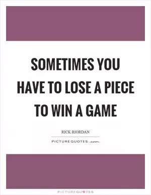 Sometimes you have to lose a piece to win a game Picture Quote #1