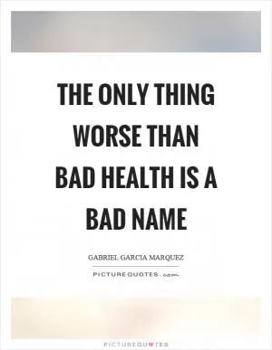 The only thing worse than bad health is a bad name Picture Quote #1