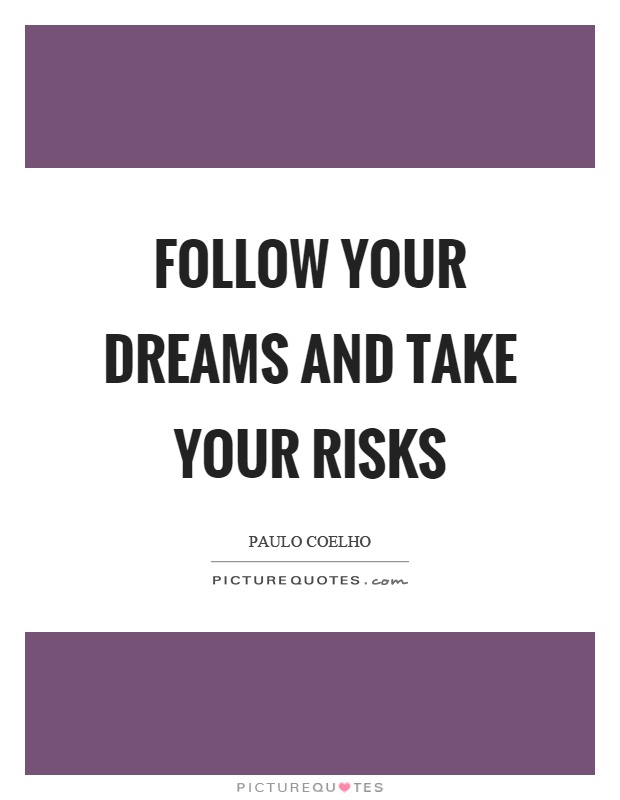 Follow your dreams and take your risks Picture Quote #1