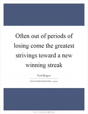 Often out of periods of losing come the greatest strivings toward a new winning streak Picture Quote #1