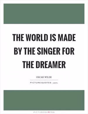 The world is made by the singer for the dreamer Picture Quote #1